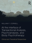 At the Interface of Transactional Analysis, Psychoanalysis, and Body Psychotherapy : Clinical and Theoretical Perspectives - eBook
