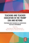 Teacher Education in the Trump Era and Beyond : Preparing New Teachers in a Contentious Political Climate - eBook