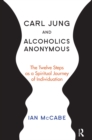 Carl Jung and Alcoholics Anonymous : The Twelve Steps as a Spiritual Journey of Individuation - eBook