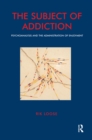 The Subject of Addiction : Psychoanalysis and The Administration of Enjoyment - eBook