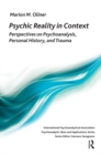Psychic Reality in Context : Perspectives on Psychoanalysis, Personal History, and Trauma - eBook