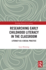Researching Early Childhood Literacy in the Classroom : Literacy as a Social Practice - eBook