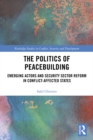 The Politics of Peacebuilding : Emerging Actors and Security Sector Reform in Conflict-affected States - eBook