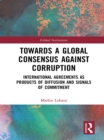 Towards a Global Consensus Against Corruption : International Agreements as Products of Diffusion and Signals of Commitment - eBook