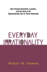 Everyday Irrationality : How Pseudo- Scientists, Lunatics, And The Rest Of Us Systematically Fail To Think Rationally - eBook