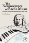 The Neuroscience of Bach's Music : Perception, Action, and Cognition Effects on the Brain - eBook