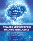 Towards Neuromorphic Machine Intelligence : Spike-Based Representation, Learning, and Applications - eBook