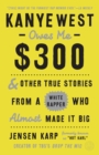Kanye West Owes Me $300 : And Other True Stories from a White Rapper Who Almost Made It Big - Book