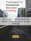 The Blueprint To Commercial Real Estate Investing: Your Guide To Make Sustainable Stream Of Passive Income Through Smart Buy : Achieve Financial Independence. - eBook