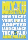 The Myth of the Mousetrap : How Your Ideas Can Change the World - Book