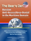 Bear's Den: Russian Anti-Access/Area-Denial in the Maritime Domain - History of Soviet A2/AD Strategy and Similarities to Modern Russian Plans With Bubbles in Baltic, Black Sea, Syria, and Arctic - eBook