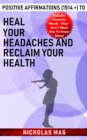 Positive Affirmations (1514 +) to Heal Your Headaches and Reclaim Your Health - eBook