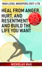 High Level Whispers (1517 +) to Heal from Anger, Hurt, and Resentment and Build the Life You Want - eBook