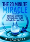 20 Minute Miracle: How to use ozone water to promote good health in people, pets and plants. - eBook