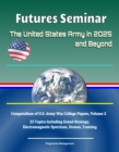 Futures Seminar: The United States Army in 2025 and Beyond - Compendium of U.S. Army War College Papers, Volume 2 - 23 Topics Including Grand Strategy, Electromagnetic Spectrum, Drones, Training - eBook