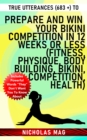 True Utterances (683 +) to Prepare and Win Your Bikini Competition in 12 Weeks or Less (Fitness, Physique, Body Building, Bikini, Competition, Health) - eBook