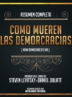 Resumen Completo: Como Mueren Las Democracias (How Democracries Die) - Basado En El Libro De Steven Levitsky Y Daniel Ziblatt - eBook