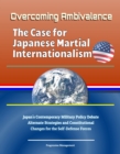 Overcoming Ambivalence: The Case for Japanese Martial Internationalism - Japan's Contemporary Military Policy Debate, Alternate Strategies and Constitutional Changes for the Self-Defense Forces - eBook