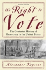 The Right to Vote : The Contested History of Democracy in the United States - Book