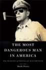 The Most Dangerous Man in America : The Making of Douglas MacArthur - Book