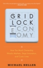 The Gridlock Economy : How Too Much Ownership Wrecks Markets, Stops Innovation, and Costs Lives - Book