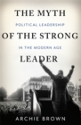 The Myth of the Strong Leader : Political Leadership in the Modern Age - Book