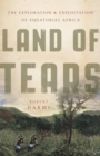 Land of Tears : The Exploration and Exploitation of Equatorial Africa - Book