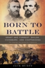 Born to Battle : Grant and Forrest--Shiloh, Vicksburg, and Chattanooga - eBook