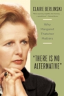 There Is No Alternative : Why Margaret Thatcher Matters - Book