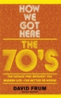 How We Got Here : The 70's: The Decade that Brought You Modern Life (For Better or Worse) - Book