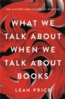 What We Talk About When We Talk About Books : The History and Future of Reading - Book