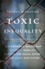 Toxic Inequality : How America's Wealth Gap Destroys Mobility, Deepens the Racial Divide, and Threatens Our Future - Book