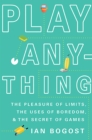 Play Anything : The Pleasure of Limits, the Uses of Boredom, and the Secret of Games - Book