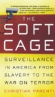 The Soft Cage : Surveillance in America, From Slavery to the War on Terror - Book