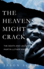 The Heavens Might Crack : The Death and Legacy of Martin Luther King Jr. - Book
