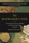 The Mapmaker's Wife : A True Tale Of Love, Murder, And Survival In The Amazon - Book