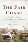 The Fair Chase : The Epic Story of Hunting in America - Book