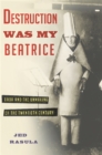 Destruction Was My Beatrice : Dada and the Unmaking of the Twentieth Century - Book