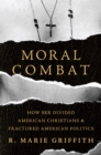 Moral Combat : How Sex Divided American Christians and Fractured American Politics - Book