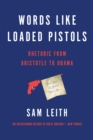 Words Like Loaded Pistols : Rhetoric from Aristotle to Obama - eBook