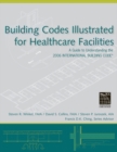 Building Codes Illustrated for Healthcare Facilities : A Guide to Understanding the 2006 International Building Code - Book