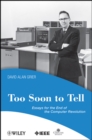 Too Soon To Tell : Essays for the End of The Computer Revolution - Book