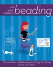Not Your Mama's Beading : The Cool and Creative Way to String 'Em Along - eBook