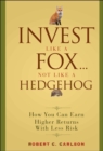 Invest Like a Fox... Not Like a Hedgehog : How You Can Earn Higher Returns With Less Risk - Book