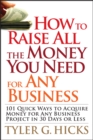 How to Raise All the Money You Need for Any Business : 101 Quick Ways to Acquire Money for Any Business Project in 30 Days or Less - Book