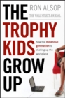 The Trophy Kids Grow Up : How the Millennial Generation is Shaking Up the Workplace - Book