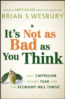 It's Not as Bad as You Think : Why Capitalism Trumps Fear and the Economy Will Thrive - Book