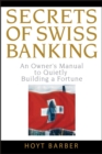 Secrets of Swiss Banking : An Owner's Manual to Quietly Building a Fortune - eBook