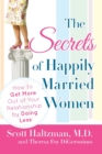 The Secrets of Happily Married Women : How to Get More Out of Your Relationship by Doing Less - Book