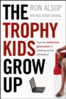 The Trophy Kids Grow Up : How the Millennial Generation is Shaking Up the Workplace - eBook